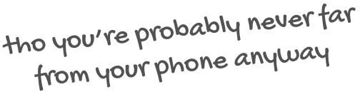 Tho youre probably never far from your phone anyway